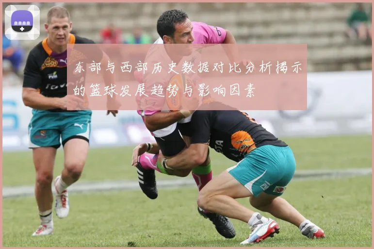 东部与西部历史数据对比分析揭示的篮球发展趋势与影响因素