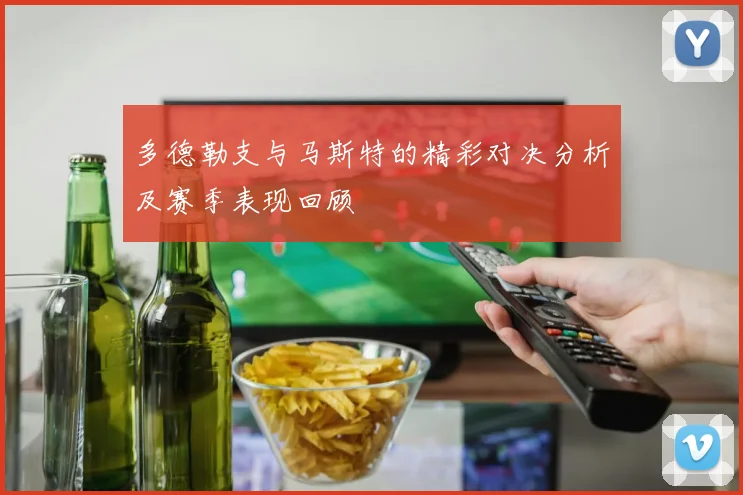 多德勒支与马斯特的精彩对决分析及赛季表现回顾