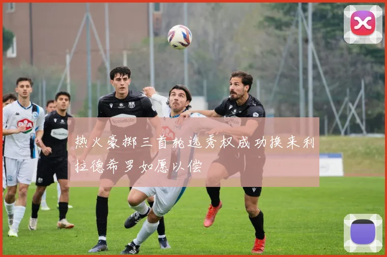 热火豪掷三首轮选秀权成功换来利拉德希罗如愿以偿