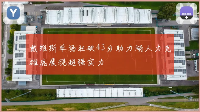 戴维斯单场狂砍43分助力湖人力克雄鹿展现超强实力
