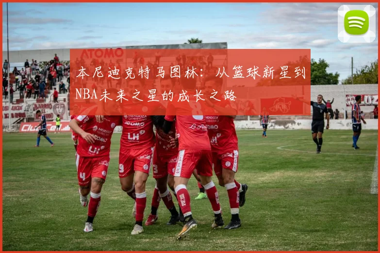 本尼迪克特马图林：从篮球新星到NBA未来之星的成长之路