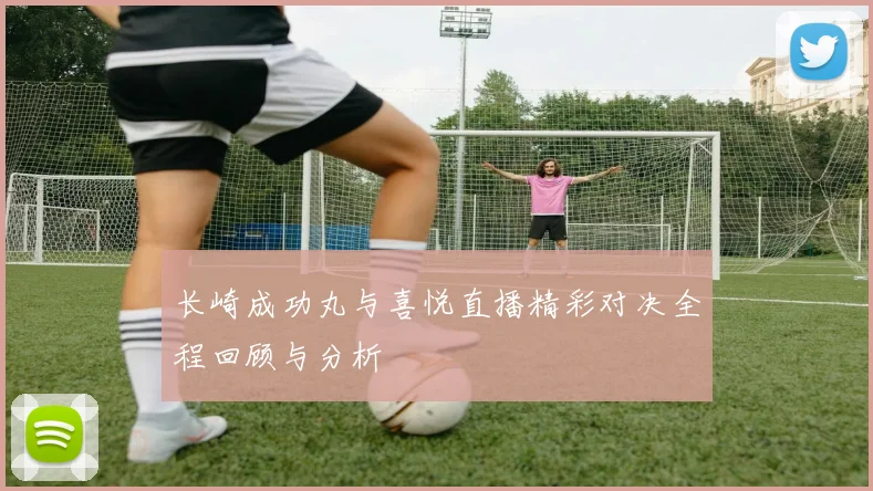 长崎成功丸与喜悦直播精彩对决全程回顾与分析