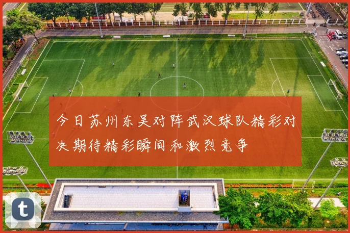 今日苏州东吴对阵武汉球队精彩对决期待精彩瞬间和激烈竞争