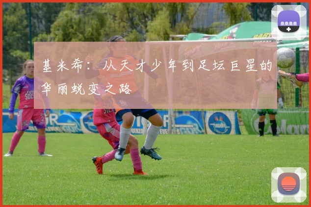 基米希：从天才少年到足坛巨星的华丽蜕变之路