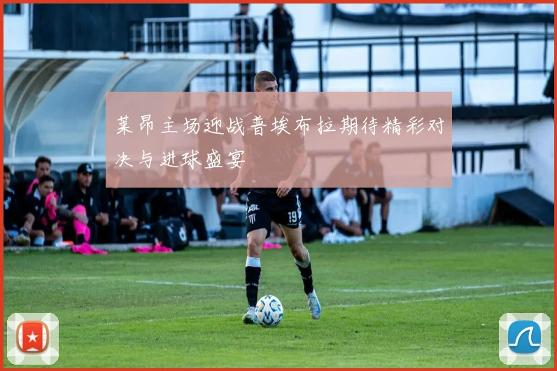 莱昂主场迎战普埃布拉期待精彩对决与进球盛宴