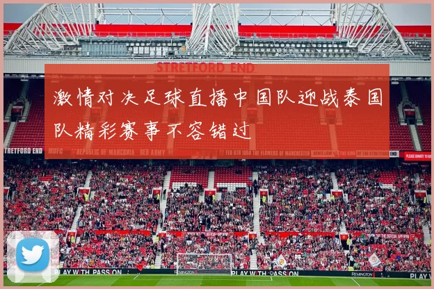 激情对决足球直播中国队迎战泰国队精彩赛事不容错过