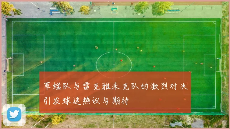 草蜢队与雷克雅未克队的激烈对决引发球迷热议与期待