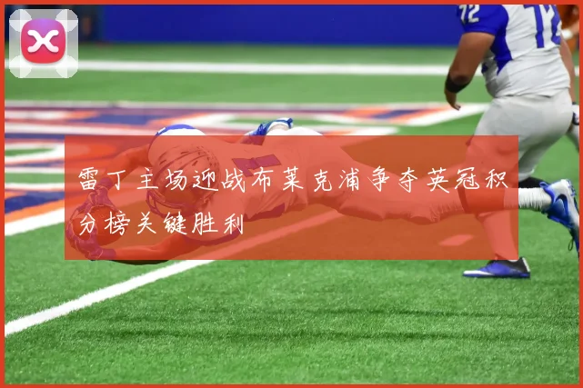雷丁主场迎战布莱克浦争夺英冠积分榜关键胜利