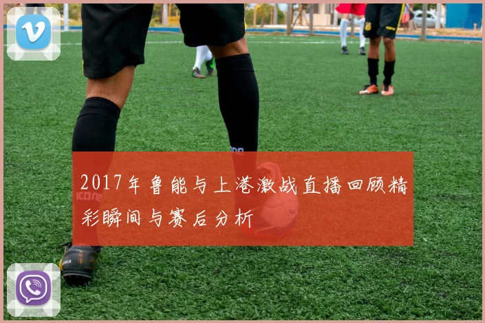2017年鲁能与上港激战直播回顾精彩瞬间与赛后分析