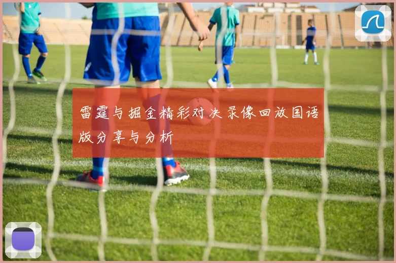 雷霆与掘金精彩对决录像回放国语版分享与分析