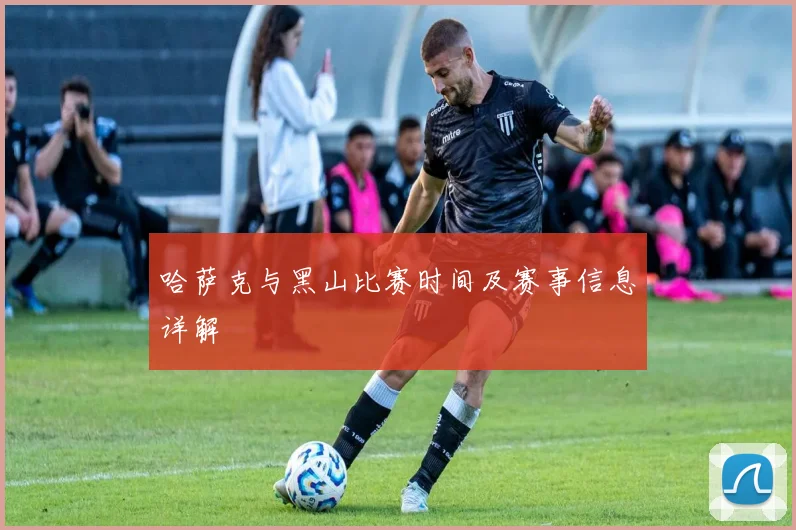 哈萨克与黑山比赛时间及赛事信息详解