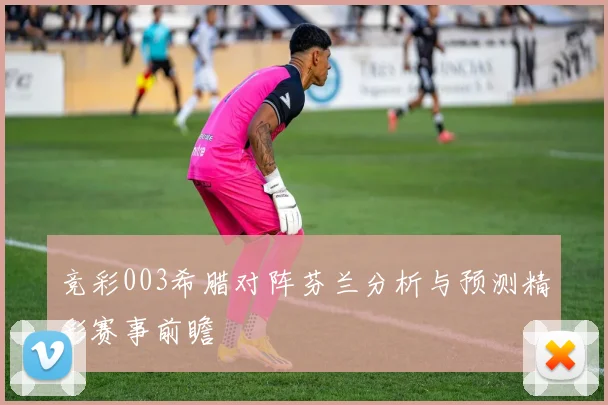 竞彩003希腊对阵芬兰分析与预测精彩赛事前瞻