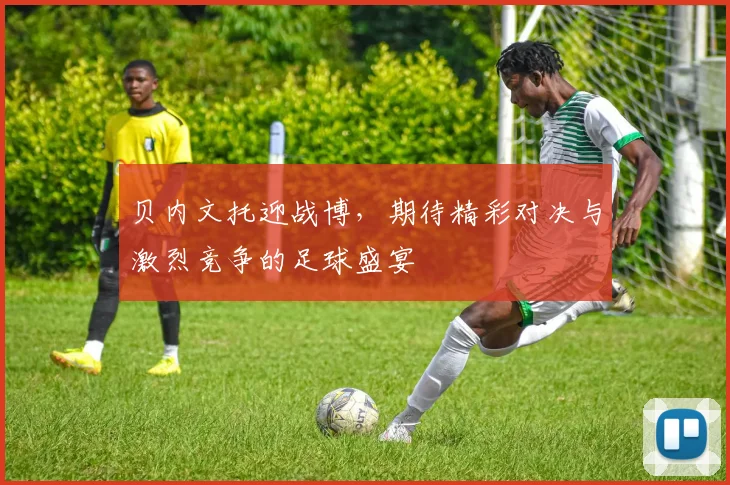 贝内文托迎战博，期待精彩对决与激烈竞争的足球盛宴