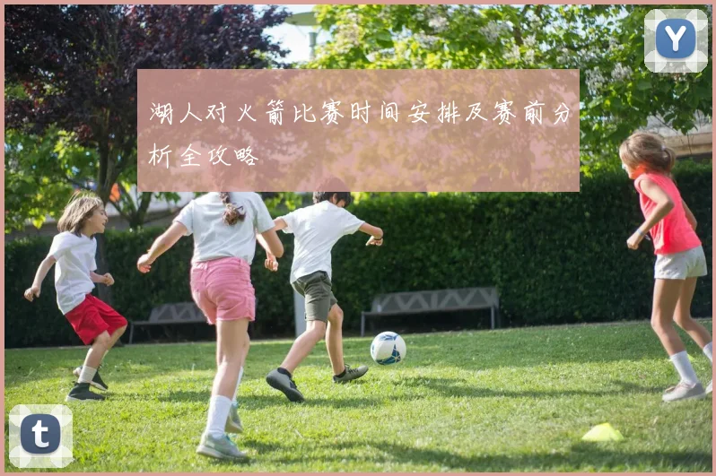湖人对火箭比赛时间安排及赛前分析全攻略