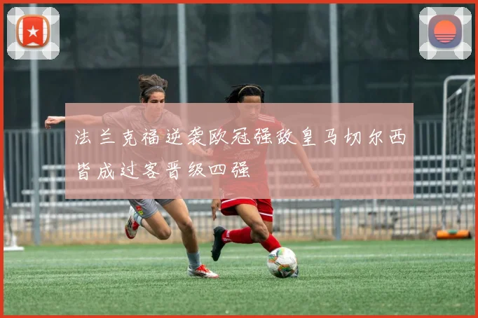 法兰克福逆袭欧冠强敌皇马切尔西皆成过客晋级四强