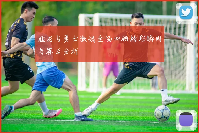 猛龙与勇士激战全场回顾精彩瞬间与赛后分析
