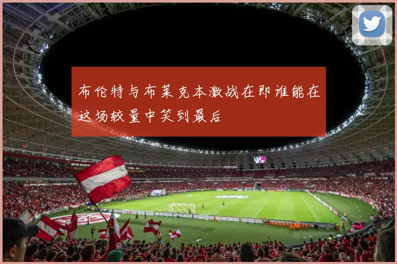 布伦特与布莱克本激战在即谁能在这场较量中笑到最后