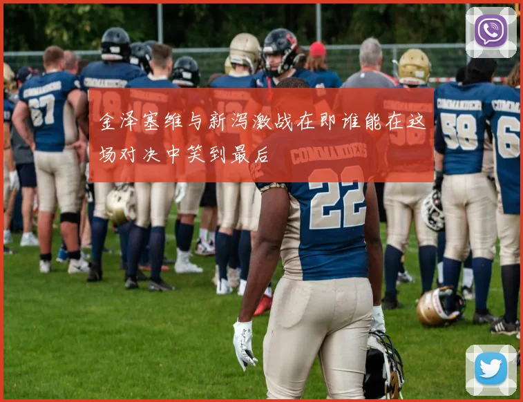 金泽塞维与新泻激战在即谁能在这场对决中笑到最后