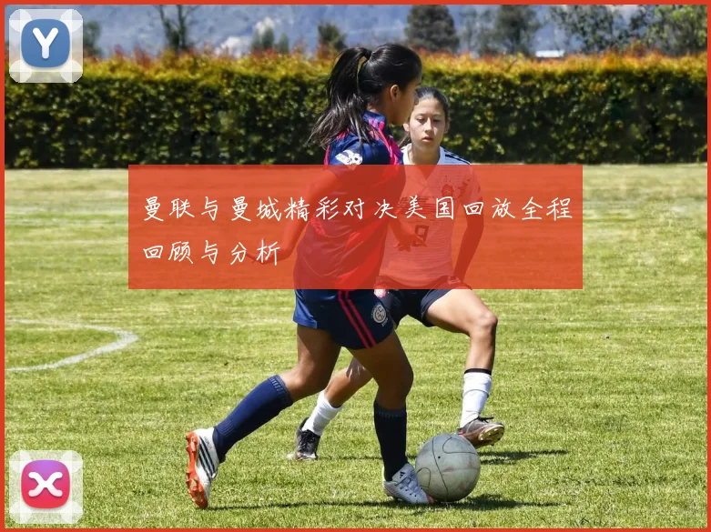 曼联与曼城精彩对决美国回放全程回顾与分析