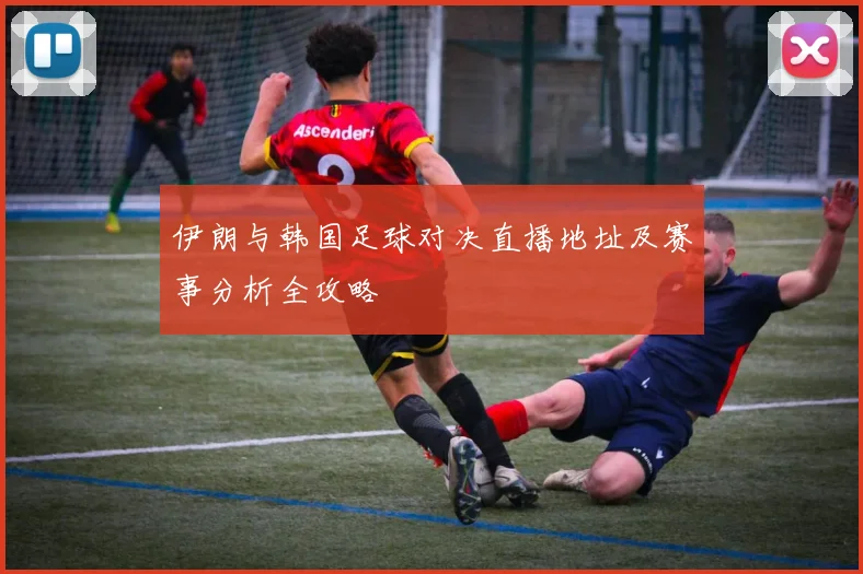 伊朗与韩国足球对决直播地址及赛事分析全攻略