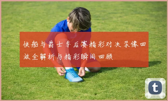 快船与爵士季后赛精彩对决录像回放全解析与精彩瞬间回顾